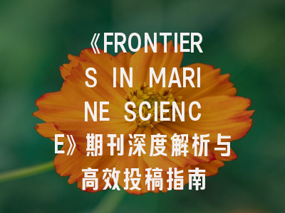 《FRONTIERS IN MARINE SCIENCE》期刊深度解析与高效投稿指南