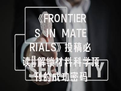 《FRONTIERS IN MATERIALS》投稿必读：解锁材料科学顶刊的成功密码