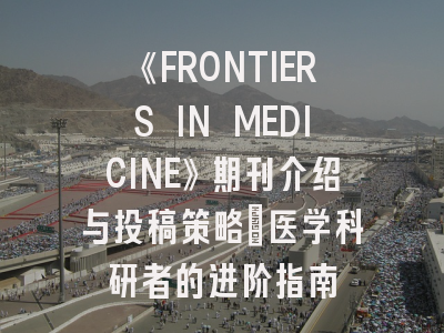 《FRONTIERS IN MEDICINE》期刊介绍与投稿策略：医学科研者的进阶指南