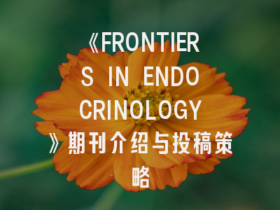 《FRONTIERS IN ENDOCRINOLOGY》期刊介绍与投稿策略