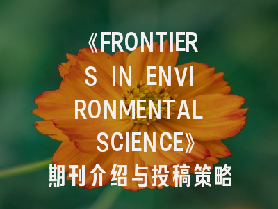 《FRONTIERS IN ENVIRONMENTAL SCIENCE》期刊介绍与投稿策略