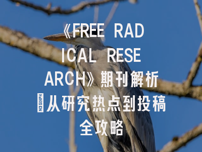 《FREE RADICAL RESEARCH》期刊解析：从研究热点到投稿全攻略