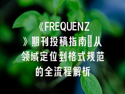 《FREQUENZ》期刊投稿指南：从领域定位到格式规范的全流程解析