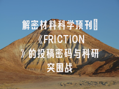 解密材料科学顶刊：《FRICTION》的投稿密码与科研突围战