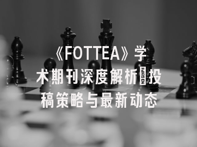 《FOTTEA》学术期刊深度解析：投稿策略与最新动态