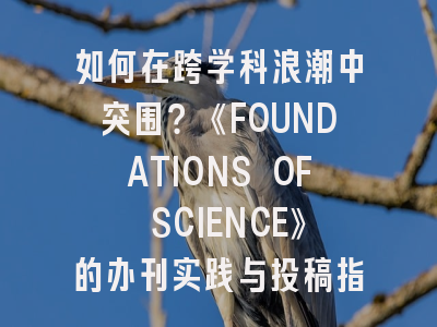如何在跨学科浪潮中突围？《FOUNDATIONS OF SCIENCE》的办刊实践与投稿指南