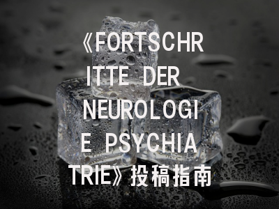 《FORTSCHRITTE DER NEUROLOGIE PSYCHIATRIE》投稿指南：神经精神领域学者必看的7个关键策略