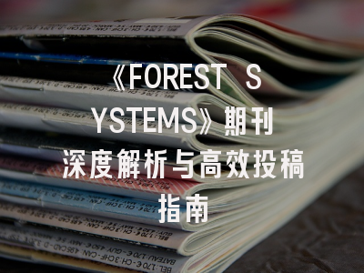 《FOREST SYSTEMS》期刊深度解析与高效投稿指南