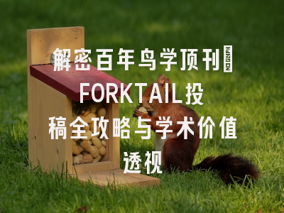 解密百年鸟学顶刊：FORKTAIL投稿全攻略与学术价值透视
