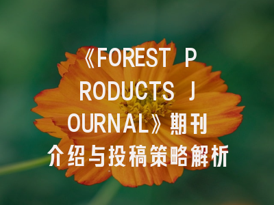 《FOREST PRODUCTS JOURNAL》期刊介绍与投稿策略解析