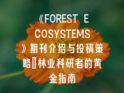 《FOREST ECOSYSTEMS》期刊介绍与投稿策略：林业科研者的黄金指南