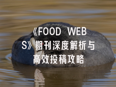 《FOOD WEBS》期刊深度解析与高效投稿攻略