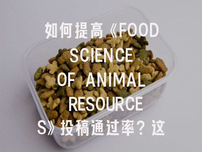 如何提高《FOOD SCIENCE OF ANIMAL RESOURCES》投稿通过率？这份实战指南不能错过
