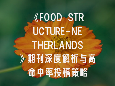 《FOOD STRUCTURE-NETHERLANDS》期刊深度解析与高命中率投稿策略