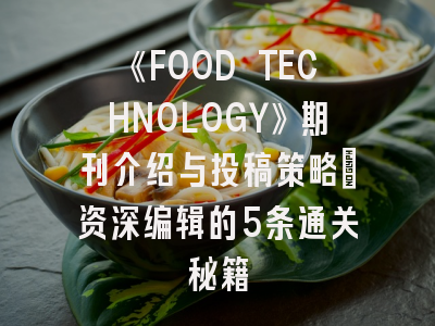 《FOOD TECHNOLOGY》期刊介绍与投稿策略：资深编辑的5条通关秘籍