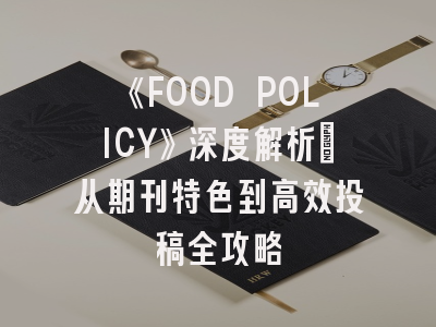 《FOOD POLICY》深度解析：从期刊特色到高效投稿全攻略