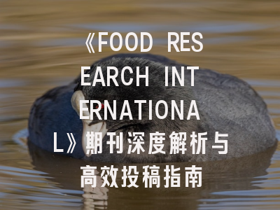 《FOOD RESEARCH INTERNATIONAL》期刊深度解析与高效投稿指南