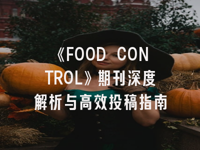 《FOOD CONTROL》期刊深度解析与高效投稿指南