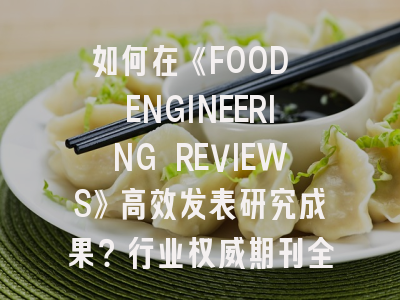 如何在《FOOD ENGINEERING REVIEWS》高效发表研究成果？行业权威期刊全解析