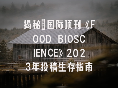 揭秘：国际顶刊《FOOD BIOSCIENCE》2023年投稿生存指南