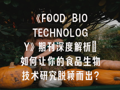 《FOOD BIOTECHNOLOGY》期刊深度解析：如何让你的食品生物技术研究脱颖而出？