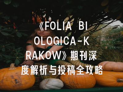 《FOLIA BIOLOGICA-KRAKOW》期刊深度解析与投稿全攻略