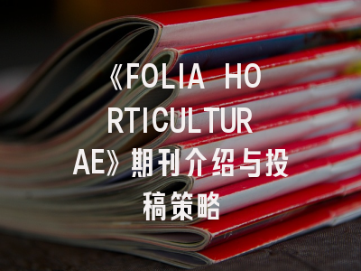 《FOLIA HORTICULTURAE》期刊介绍与投稿策略