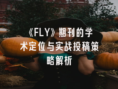 《FLY》期刊的学术定位与实战投稿策略解析