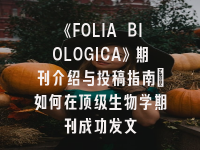 《FOLIA BIOLOGICA》期刊介绍与投稿指南：如何在顶级生物学期刊成功发文