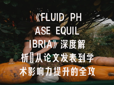 《FLUID PHASE EQUILIBRIA》深度解析：从论文发表到学术影响力提升的全攻略