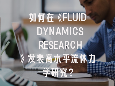 如何在《FLUID DYNAMICS RESEARCH》发表高水平流体力学研究？