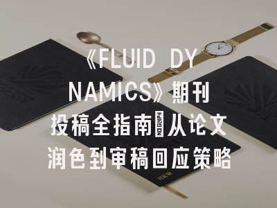 《FLUID DYNAMICS》期刊投稿全指南：从论文润色到审稿回应策略
