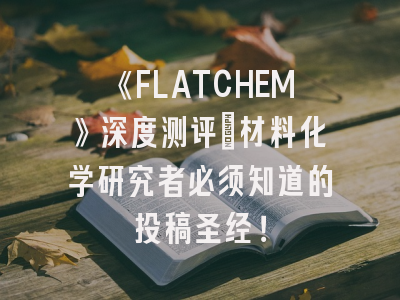 《FLATCHEM》深度测评：材料化学研究者必须知道的投稿圣经！