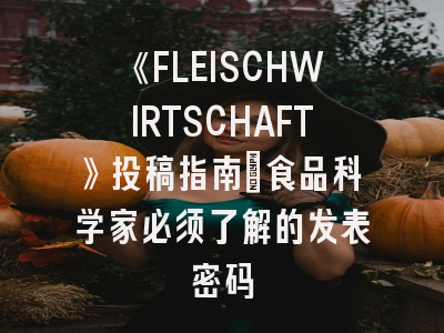 《FLEISCHWIRTSCHAFT》投稿指南：食品科学家必须了解的发表密码
