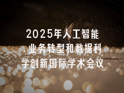 2025年人工智能、业务转型和数据科学创新国际学术会议