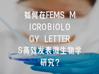 如何在FEMS MICROBIOLOGY LETTERS高效发表微生物学研究？