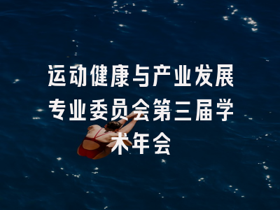 运动健康与产业发展专业委员会第三届学术年会