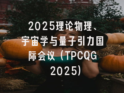 2025理论物理、宇宙学与量子引力国际会议（TPCQG 2025）