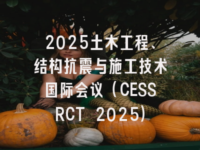2025土木工程、结构抗震与施工技术国际会议（CESSRCT 2025）