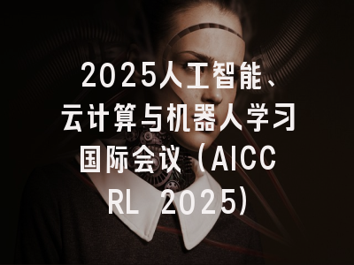 2025人工智能、云计算与机器人学习国际会议（AICCRL 2025）