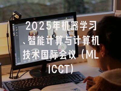 2025年机器学习、智能计算与计算机技术国际会议(MLICCT)