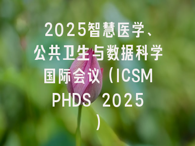 2025智慧医学、公共卫生与数据科学国际会议(ICSMPHDS 2025)