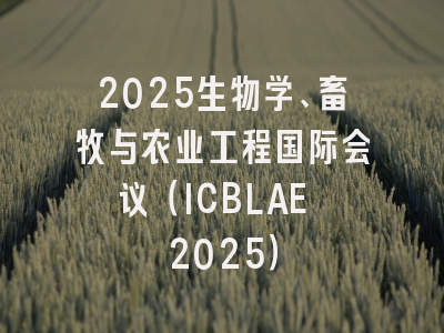 2025生物学、畜牧与农业工程国际会议（ICBLAE 2025）