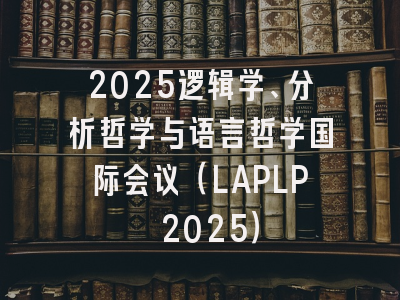 2025逻辑学、分析哲学与语言哲学国际会议（LAPLP 2025）