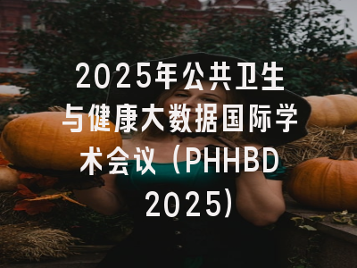 2025年公共卫生与健康大数据国际学术会议（PHHBD 2025）