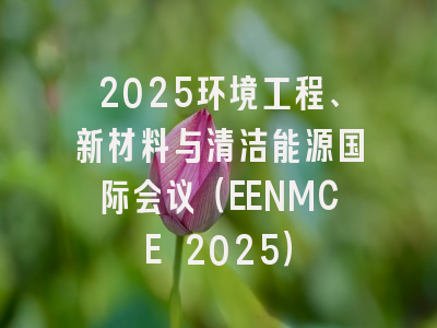 2025环境工程、新材料与清洁能源国际会议(EENMCE 2025)