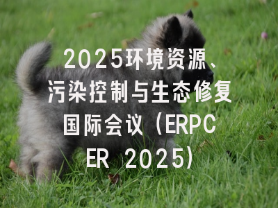 2025环境资源、污染控制与生态修复国际会议(ERPCER 2025)