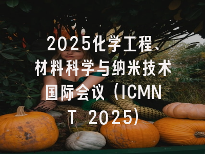 2025化学工程、材料科学与纳米技术国际会议（ICMNT 2025）