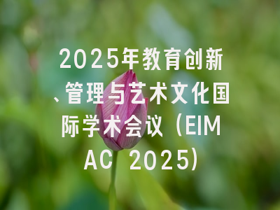 2025年教育创新、管理与艺术文化国际学术会议（EIMAC 2025）