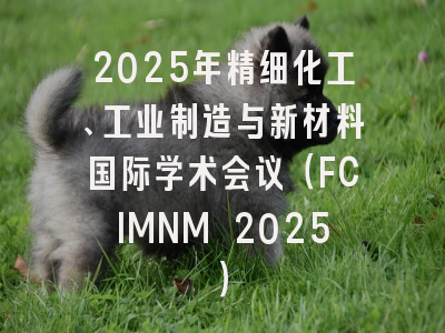 2025年精细化工、工业制造与新材料国际学术会议(FCIMNM 2025)
